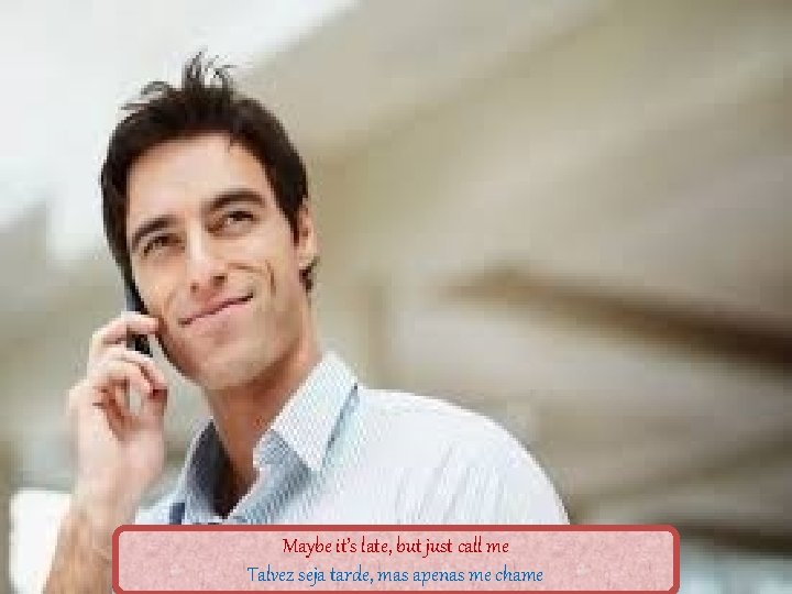 Maybe it’s late, but just call me Talvez seja tarde, mas apenas me chame