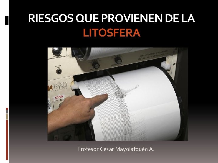 RIESGOS QUE PROVIENEN DE LA LITOSFERA Profesor César Mayolafquén A. 