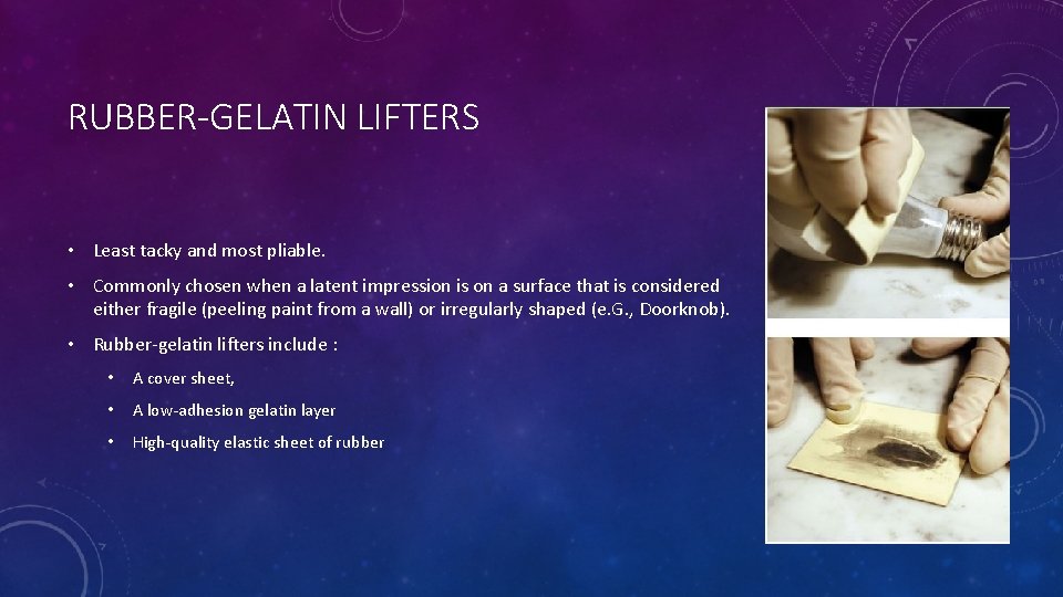 RUBBER-GELATIN LIFTERS • Least tacky and most pliable. • Commonly chosen when a latent