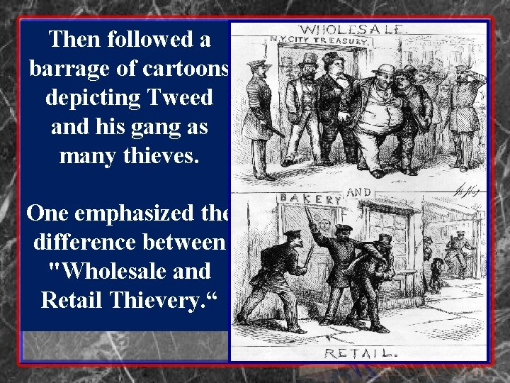 Then followed a barrage of cartoons depicting Tweed and his gang as many thieves. Then followed a barrage of cartoons depicting Tweed and his gang as many thieves.