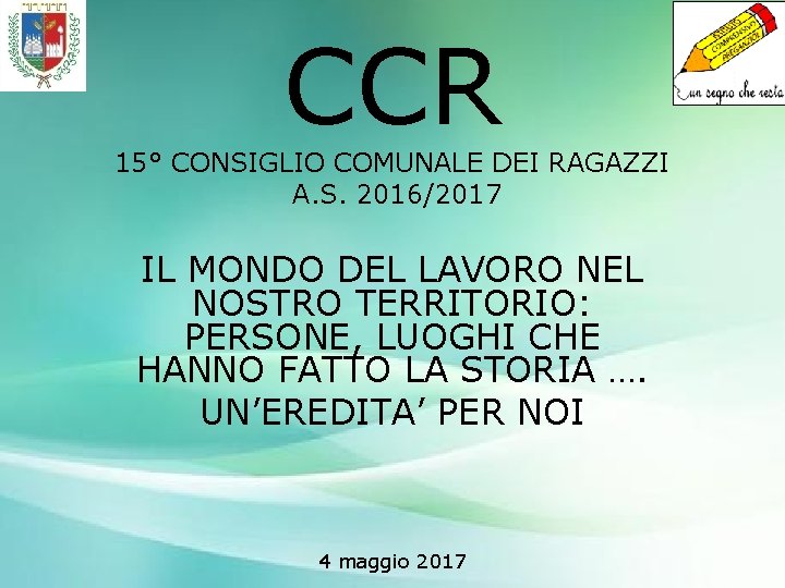 CCR 15° CONSIGLIO COMUNALE DEI RAGAZZI A. S. 2016/2017 IL MONDO DEL LAVORO NEL