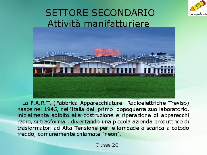 SETTORE SECONDARIO Attività manifatturiere La F. A. R. T. (Fabbrica Apparecchiature Radioelettriche Treviso) nasce