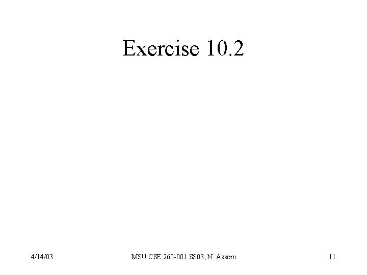Exercise 10. 2 4/14/03 MSU CSE 260 -001 SS 03, N. Assem 11 
