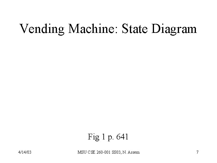 Vending Machine: State Diagram Fig 1 p. 641 4/14/03 MSU CSE 260 -001 SS