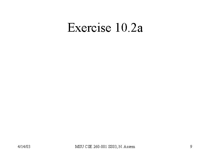 Exercise 10. 2 a 4/14/03 MSU CSE 260 -001 SS 03, N. Assem 9