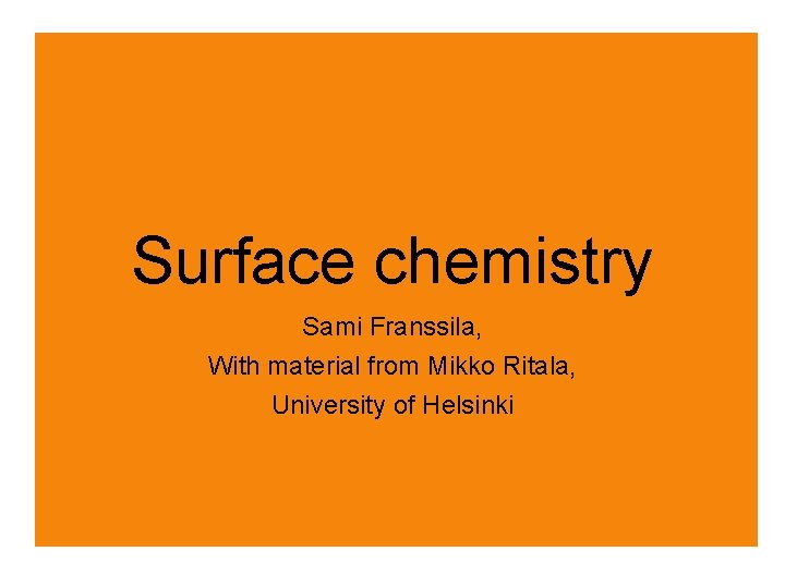 Surface chemistry Sami Franssila, With material from Mikko Ritala, University of Helsinki 