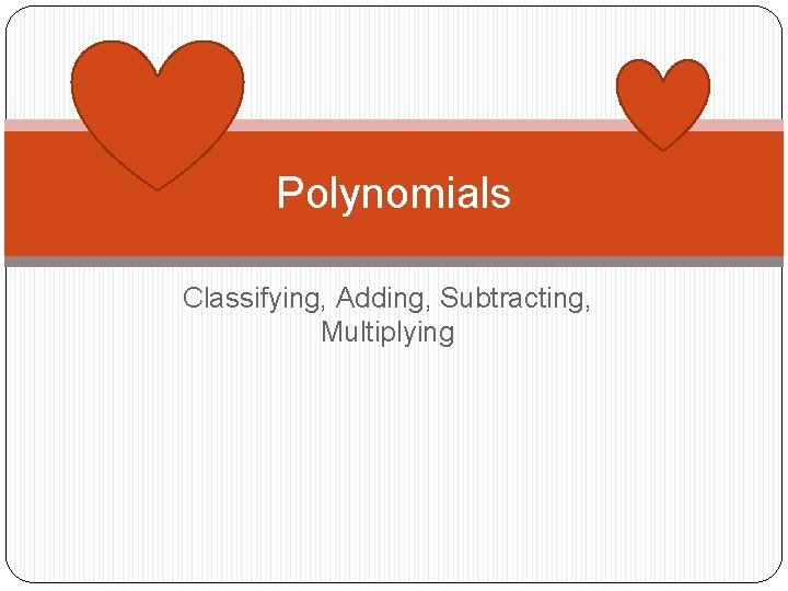 Polynomials Classifying, Adding, Subtracting, Multiplying 