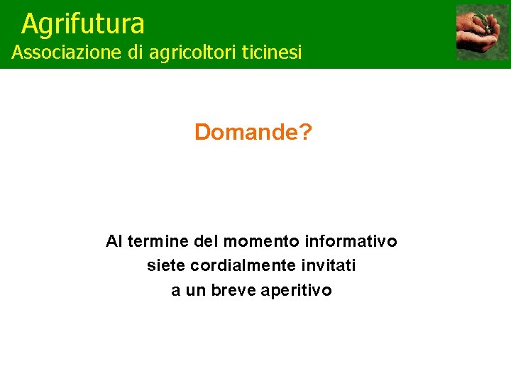 Agrifutura Associazione di agricoltori ticinesi Domande? Al termine del momento informativo siete cordialmente invitati