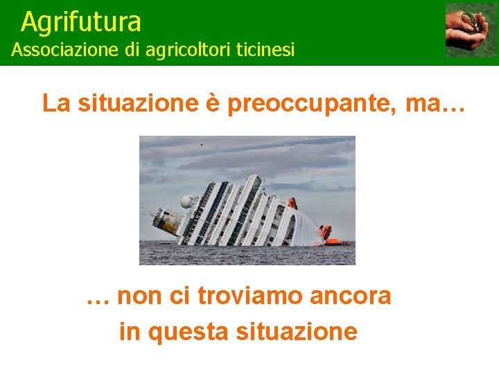 Agrifutura Associazione di agricoltori ticinesi La situazione è preoccupante, ma… … non ci troviamo