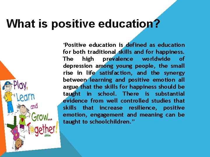 What is positive education? “Positive education is defined as education for both traditional skills