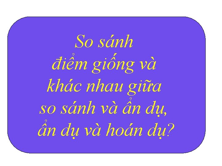 So sánh điểm giống và khác nhau giữa so sánh và ẩn dụ, ẩn