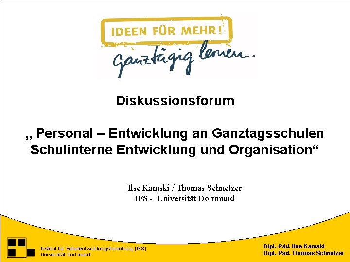 Diskussionsforum „ Personal – Entwicklung an Ganztagsschulen Schulinterne Entwicklung und Organisation“ Ilse Kamski /