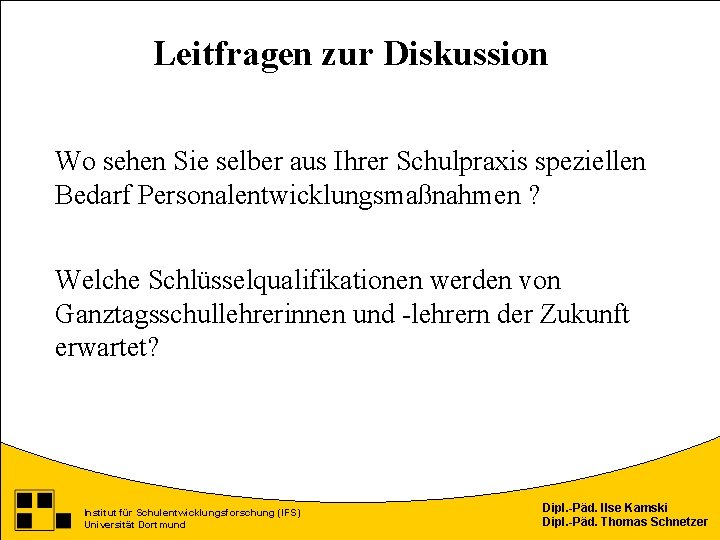 Leitfragen zur Diskussion Wo sehen Sie selber aus Ihrer Schulpraxis speziellen Bedarf Personalentwicklungsmaßnahmen ?