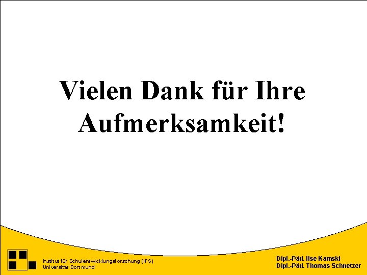 Vielen Dank für Ihre Aufmerksamkeit! Institut für Schulentwicklungsforschung (IFS) Universität Dortmund Dipl. -Päd. Ilse