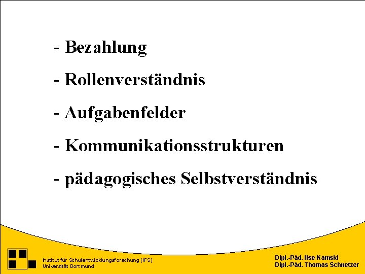 - Bezahlung - Rollenverständnis - Aufgabenfelder - Kommunikationsstrukturen - pädagogisches Selbstverständnis Institut für Schulentwicklungsforschung