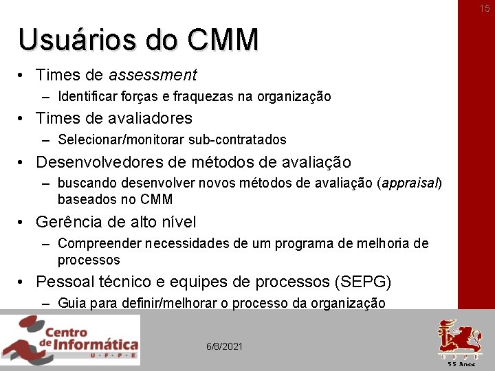 15 Usuários do CMM • Times de assessment – Identificar forças e fraquezas na