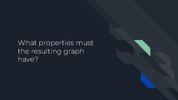 What properties must the resulting graph have? 