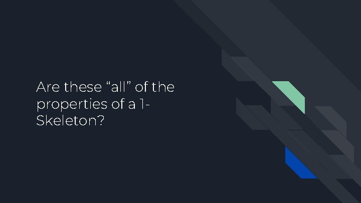 Are these “all” of the properties of a 1 Skeleton? 