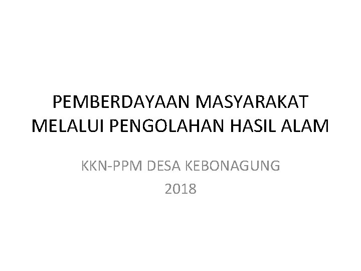 PEMBERDAYAAN MASYARAKAT MELALUI PENGOLAHAN HASIL ALAM KKN-PPM DESA KEBONAGUNG 2018 