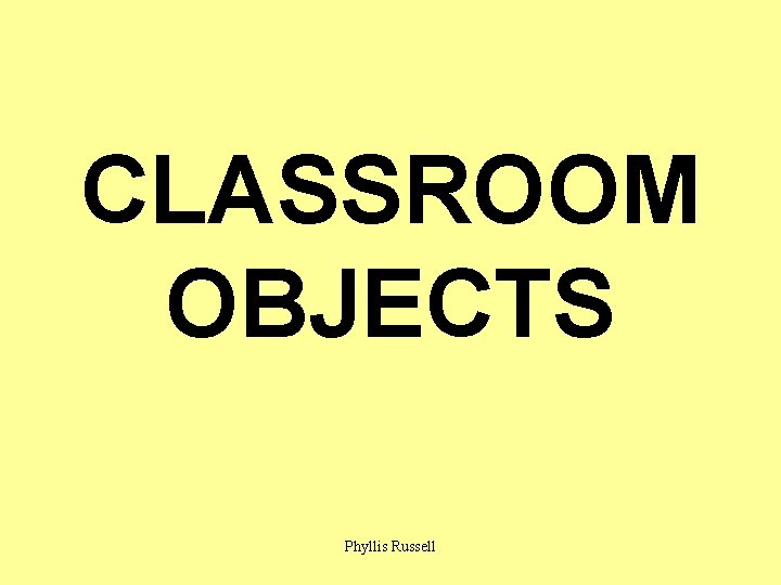 CLASSROOM OBJECTS Phyllis Russell 