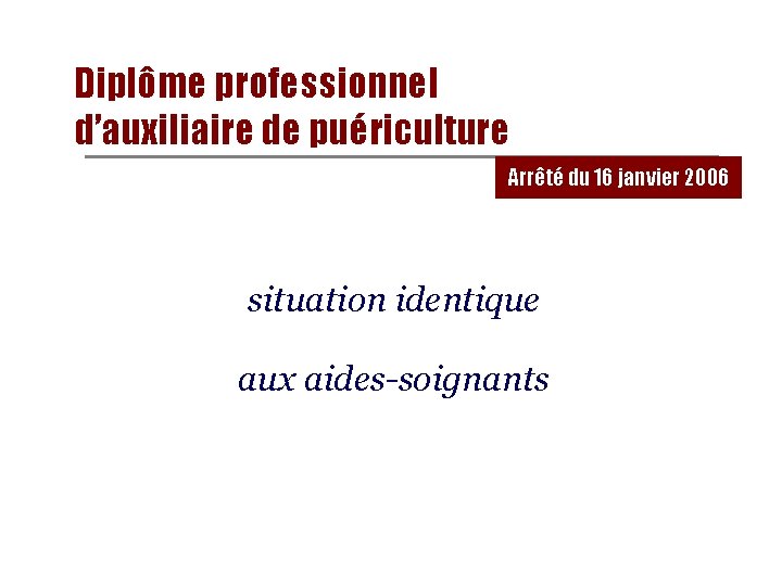 Diplôme professionnel d’auxiliaire de puériculture Arrêté du 16 janvier 2006 situation identique aux aides-soignants Diplôme professionnel d’auxiliaire de puériculture Arrêté du 16 janvier 2006 situation identique aux aides-soignants