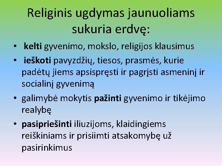 Religinis ugdymas jaunuoliams sukuria erdvę: • kelti gyvenimo, mokslo, religijos klausimus • ieškoti pavyzdžių,