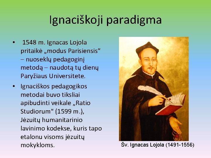 Ignaciškoji paradigma • 1548 m. Ignacas Lojola pritaikė „modus Parisiensis“ – nuoseklų pedagoginį metodą