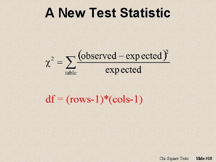 A New Test Statistic df = (rows-1)*(cols-1) Chi-Square Tests Slide #10 A New Test Statistic df = (rows-1)*(cols-1) Chi-Square Tests Slide #10