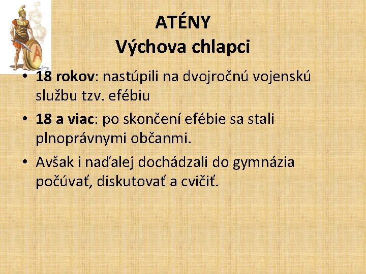 ATÉNY Výchova chlapci • 18 rokov: nastúpili na dvojročnú vojenskú službu tzv. efébiu •