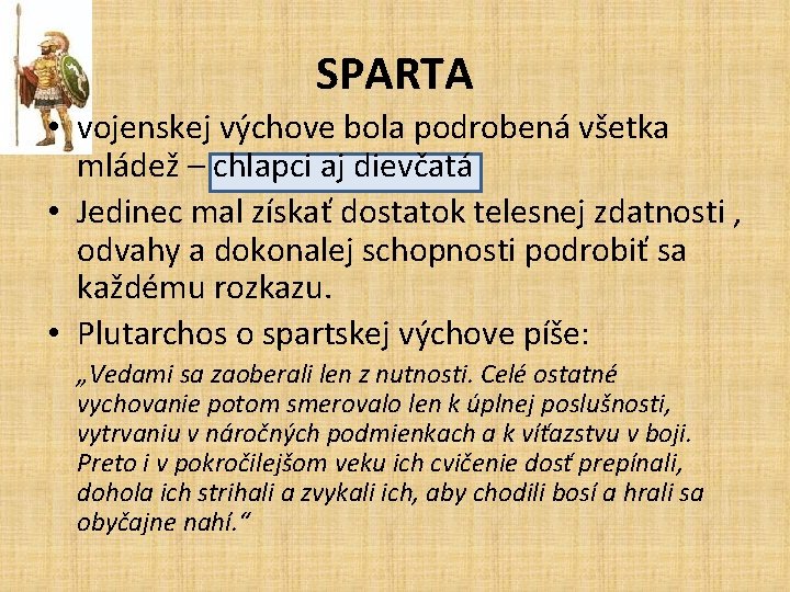 SPARTA • vojenskej výchove bola podrobená všetka mládež – chlapci aj dievčatá • Jedinec