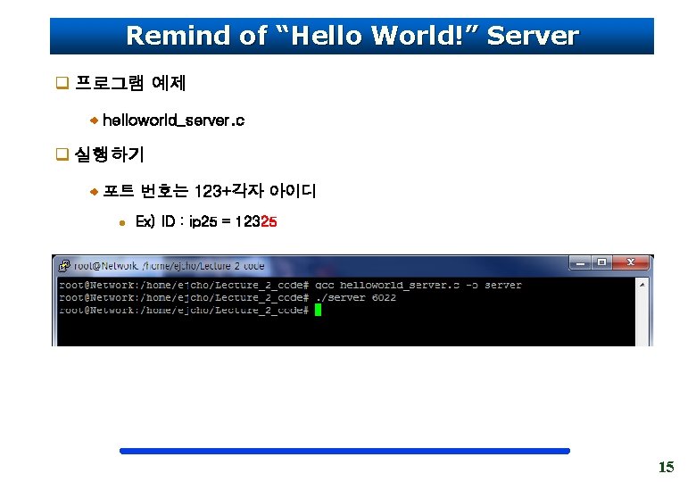 Remind of “Hello World!” Server q 프로그램 예제 helloworld_server. c q 실행하기 포트 번호는