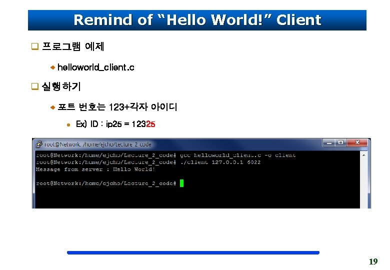 Remind of “Hello World!” Client q 프로그램 예제 helloworld_client. c q 실행하기 포트 번호는