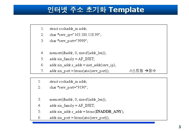 인터넷 주소 초기화 Template 1: struct sockaddr_in addr; 2: char *serv_ip=“ 163. 180. 118.