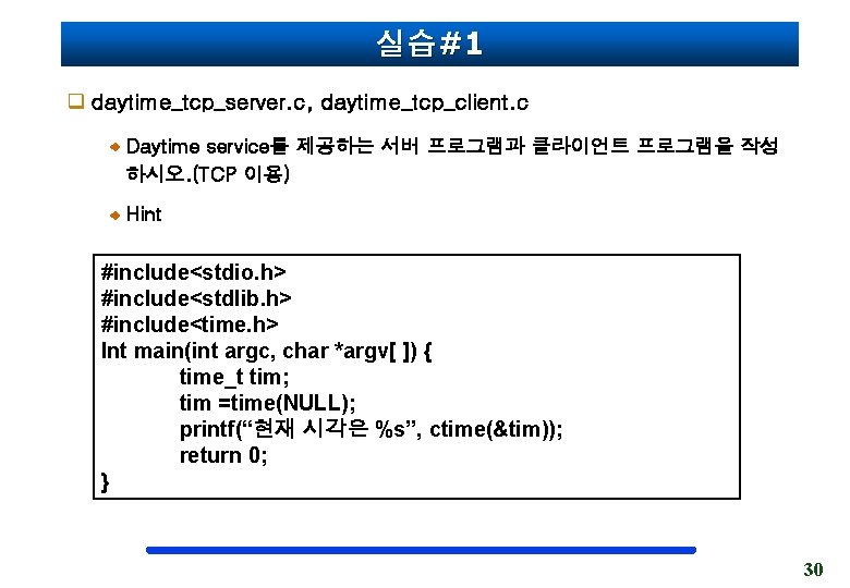 실습#1 q daytime_tcp_server. c, daytime_tcp_client. c Daytime service를 제공하는 서버 프로그램과 클라이언트 프로그램을 작성