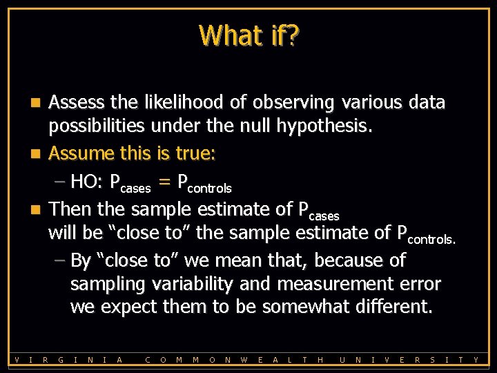 What if? Assess the likelihood of observing various data possibilities under the null hypothesis.