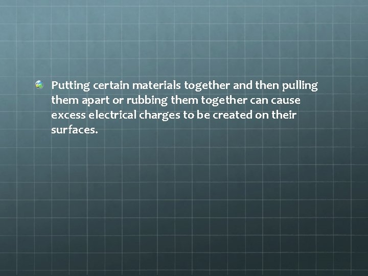 Putting certain materials together and then pulling them apart or rubbing them together can