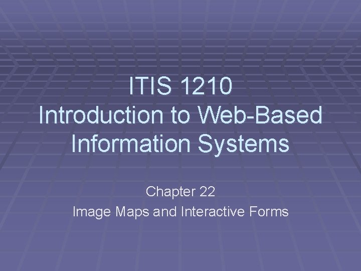 ITIS 1210 Introduction to Web-Based Information Systems Chapter 22 Image Maps and Interactive Forms