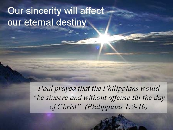 Our sincerity will affect our eternal destiny. Paul prayed that the Philippians would “be