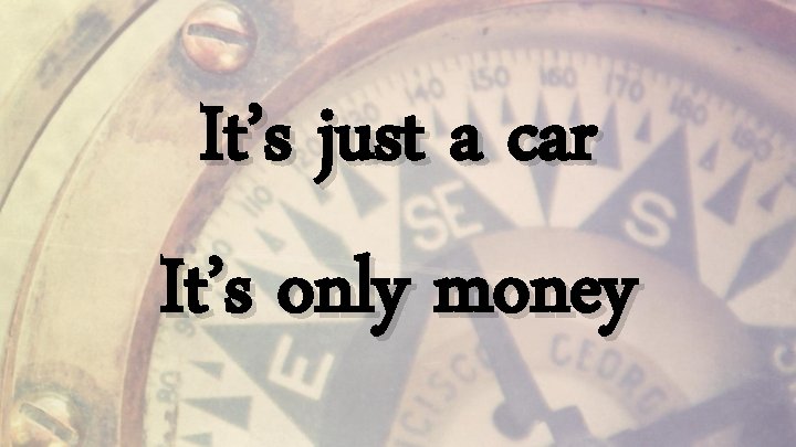 It’s just a car It’s only money 