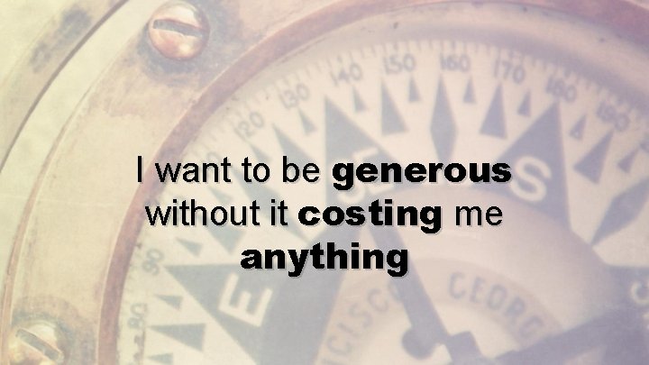 I want to be generous without it costing me anything 