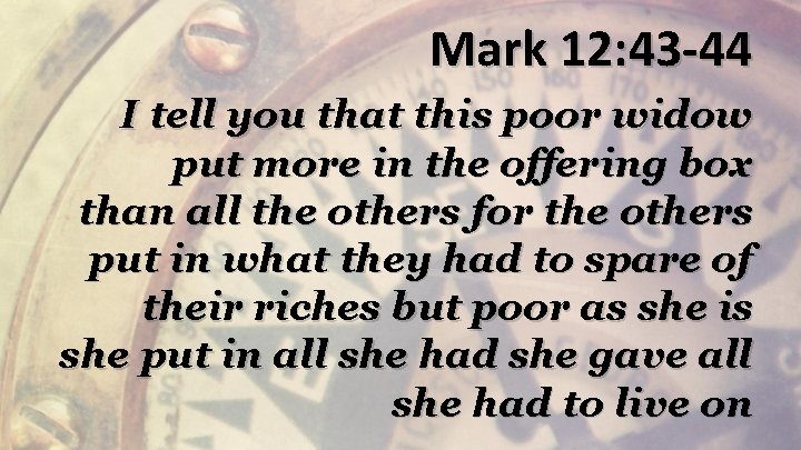 Mark 12: 43 -44 I tell you that this poor widow put more in