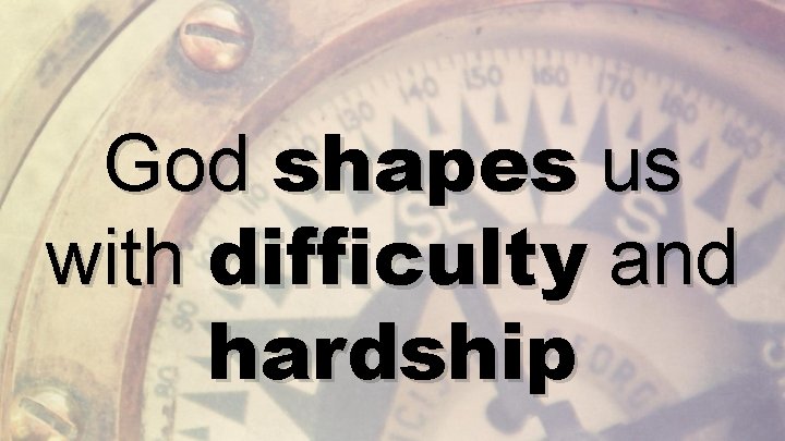 God shapes us with difficulty and hardship 