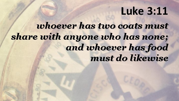 Luke 3: 11 whoever has two coats must share with anyone who has none;