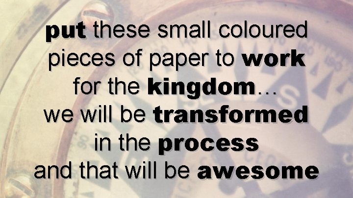 put these small coloured pieces of paper to work for the kingdom… we will