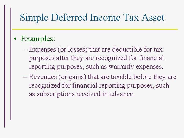 Simple Deferred Income Tax Asset • Examples: – Expenses (or losses) that are deductible