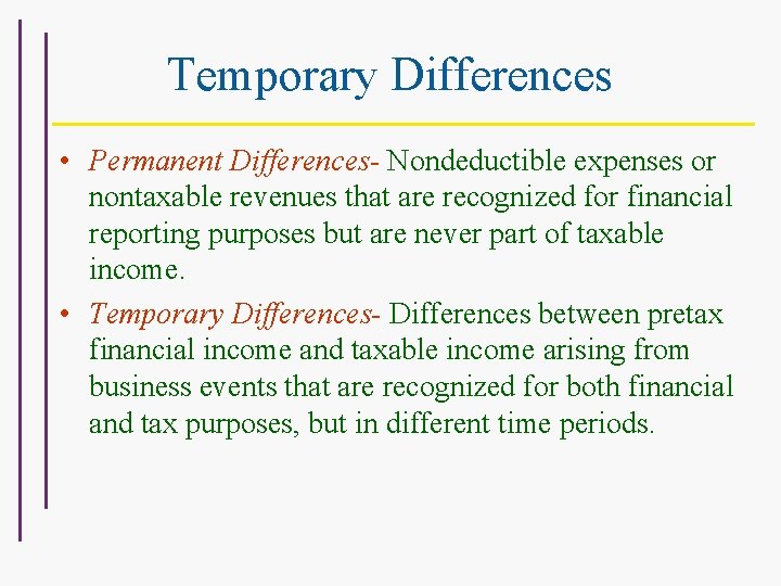 Temporary Differences • Permanent Differences- Nondeductible expenses or nontaxable revenues that are recognized for