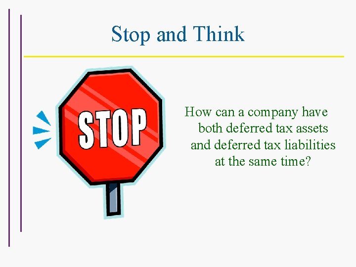 Stop and Think How can a company have both deferred tax assets and deferred