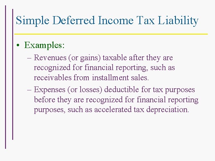 Simple Deferred Income Tax Liability • Examples: – Revenues (or gains) taxable after they