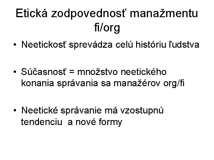 Etická zodpovednosť manažmentu fi/org • Neetickosť sprevádza celú históriu ľudstva • Súčasnosť = množstvo