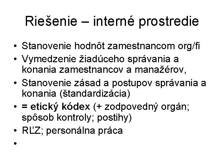 Riešenie – interné prostredie • Stanovenie hodnôt zamestnancom org/fi • Vymedzenie žiadúceho správania a Riešenie – interné prostredie • Stanovenie hodnôt zamestnancom org/fi • Vymedzenie žiadúceho správania a